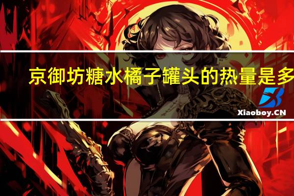 京御坊 糖水橘子罐头的热量是多少