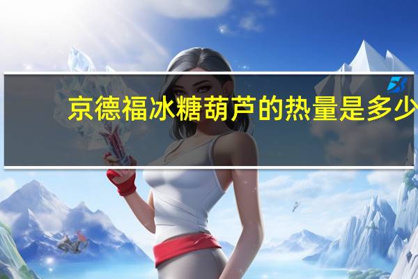 京德福 冰糖葫芦的热量是多少