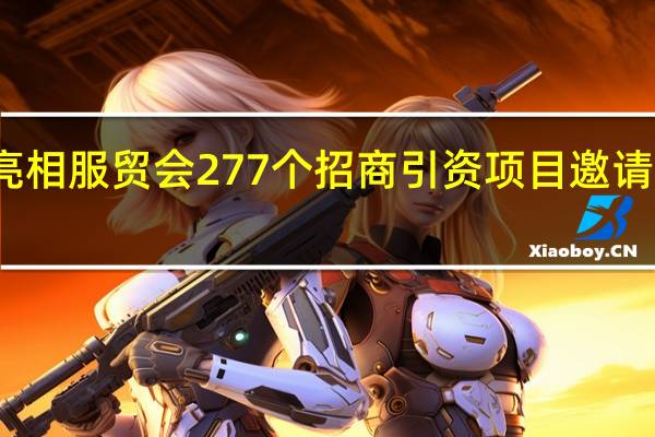 京津冀携手亮相服贸会277个招商引资项目邀请全球共享发展机遇