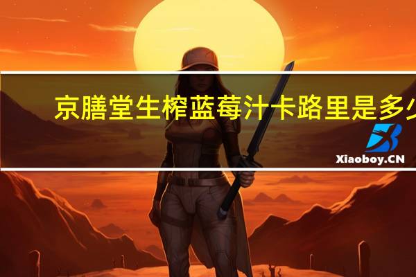 京膳堂 生榨蓝莓汁卡路里是多少