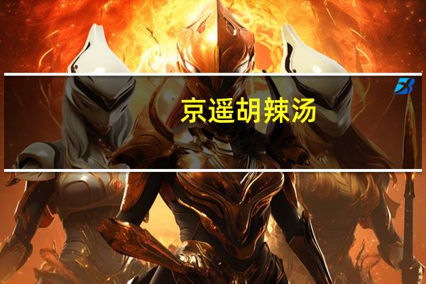 京遥 胡辣汤(麻辣味)卡路里是多少