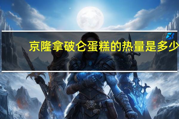 京隆 拿破仑蛋糕的热量是多少