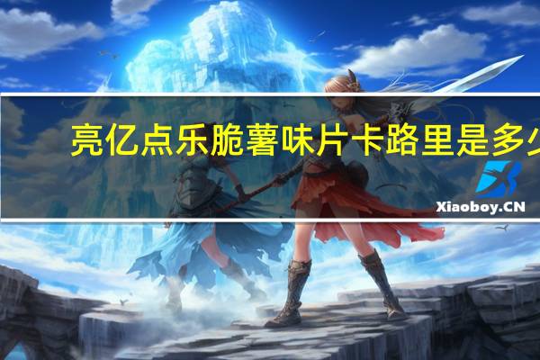 亮亿点 乐脆薯味片卡路里是多少