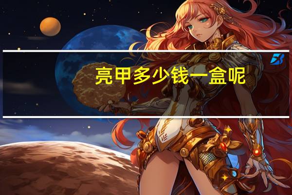 亮甲多少钱一盒呢(亮甲多少钱一盒)