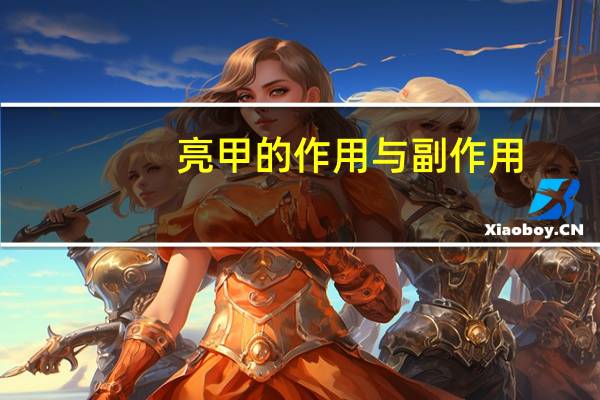 亮甲的作用与副作用(亮甲的作用与副作用)