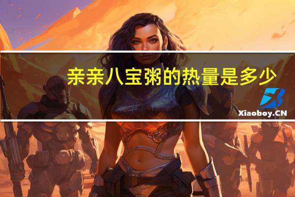 亲亲 八宝粥的热量是多少