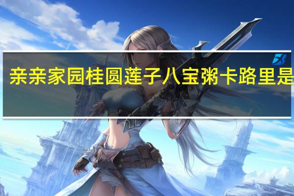 亲亲 家园 桂圆莲子八宝粥卡路里是多少
