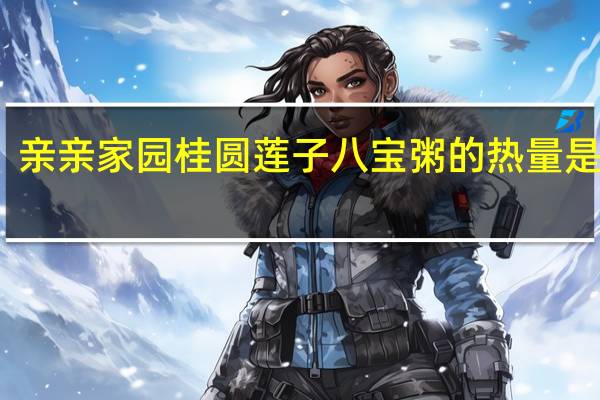 亲亲 家园 桂圆莲子八宝粥的热量是多少
