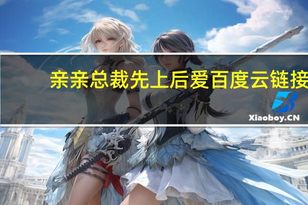 亲亲总裁先上后爱百度云链接（亲亲总裁 先上后爱）