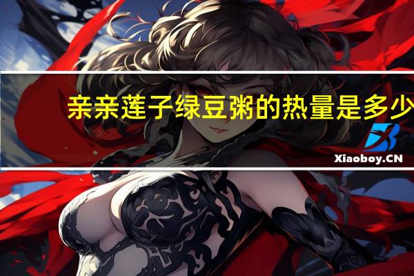 亲亲 莲子绿豆粥的热量是多少