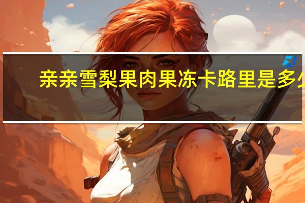 亲亲 雪梨果肉果冻卡路里是多少