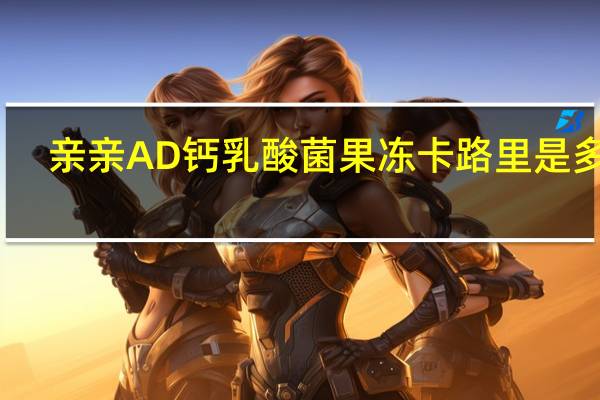 亲亲 AD钙乳酸菌果冻卡路里是多少