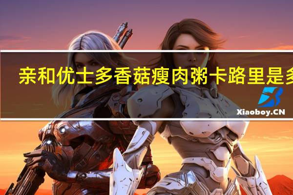 亲和优士多 香菇瘦肉粥卡路里是多少