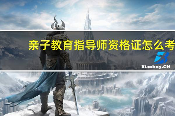 亲子教育指导师资格证怎么考
