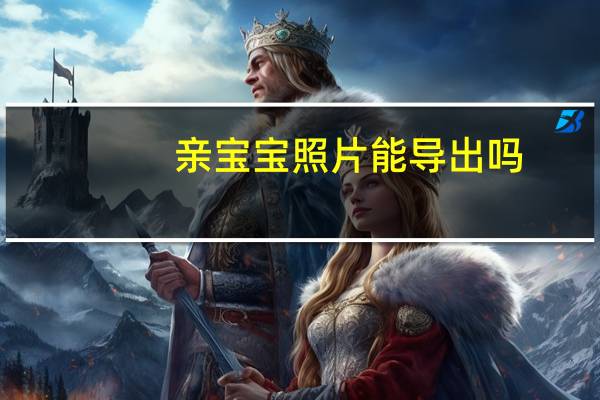 亲宝宝照片能导出吗（亲宝宝如何导出照片亲宝宝APP照片导出方法）