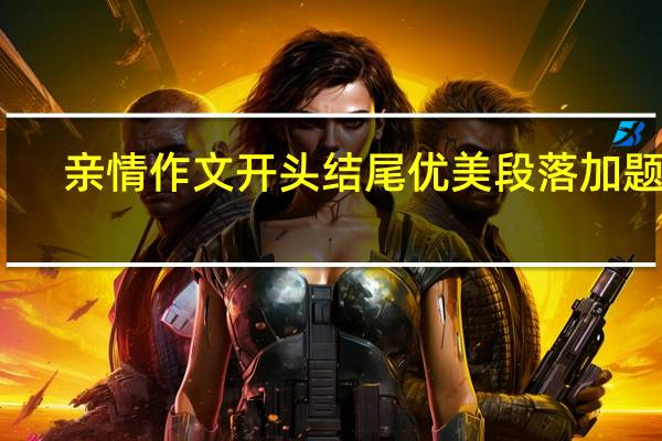 亲情作文开头结尾优美段落加题记（亲情作文开头结尾）