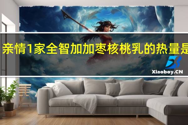 亲情1家 全智加 加枣核桃乳的热量是多少
