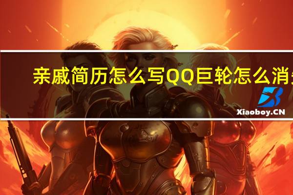 亲戚简历怎么写 QQ巨轮怎么消失