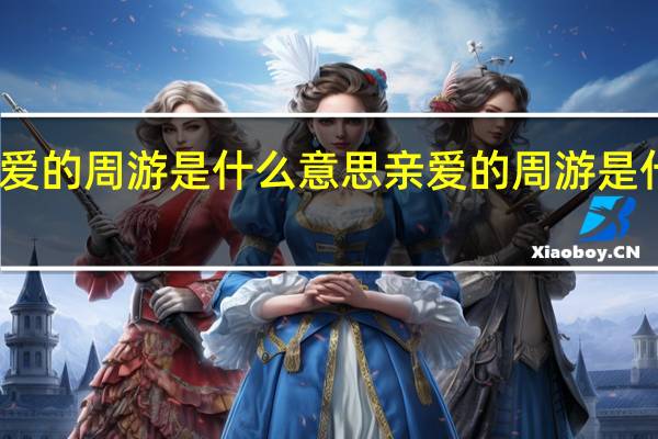 亲爱的周游是什么意思 亲爱的周游是什么意思