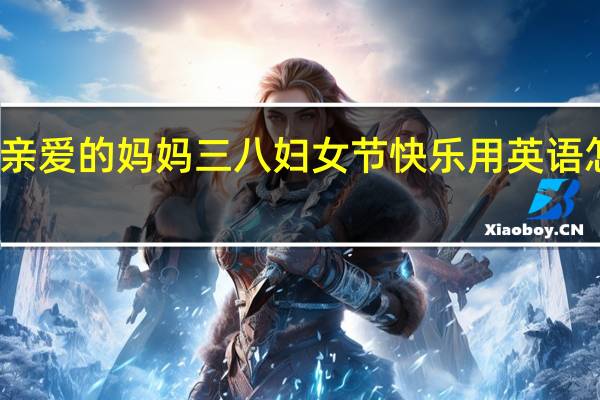 亲爱的妈妈三八妇女节快乐用英语怎么写