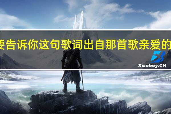 亲爱的姑娘我要告诉你这句歌词出自那首歌 亲爱的姑娘我爱你索朗扎西