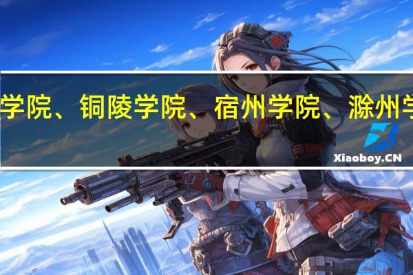 亳州学院、黄山学院、蚌埠学院、铜陵学院、宿州学院、滁州学院、蚌埠学院、皖西学院哪个好
