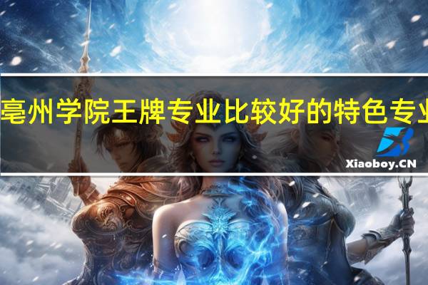 亳州学院王牌专业 比较好的特色专业名单