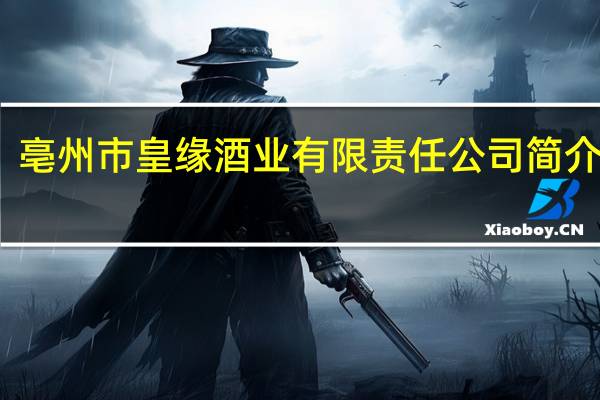 亳州市皇缘酒业有限责任公司简介电话（亳州市皇缘酒业有限责任公司简介）