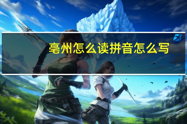 亳州怎么读拼音怎么写（亳州怎么读）
