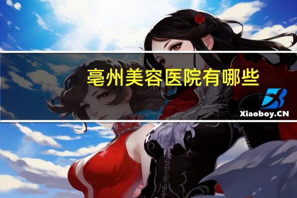 亳州美容医院有哪些，亳州做双眼皮手术哪里比较好