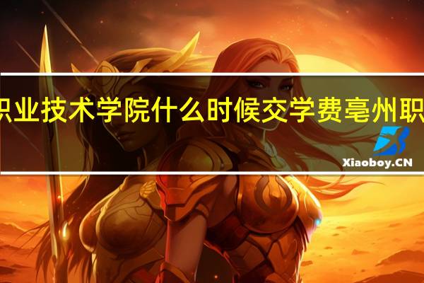 亳州职业技术学院什么时候交学费 亳州职业技术学院