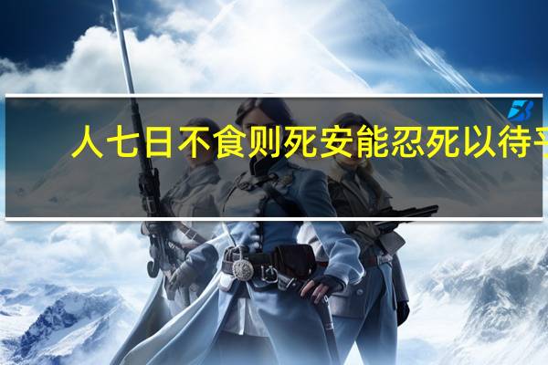 人七日不食则死安能忍死以待乎