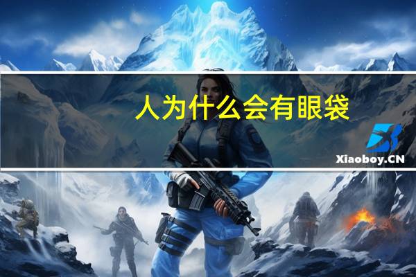 人为什么会有眼袋(为什么会长眼袋)