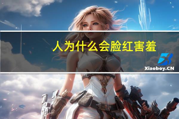 人为什么会脸红害羞（人为什么会脸红）