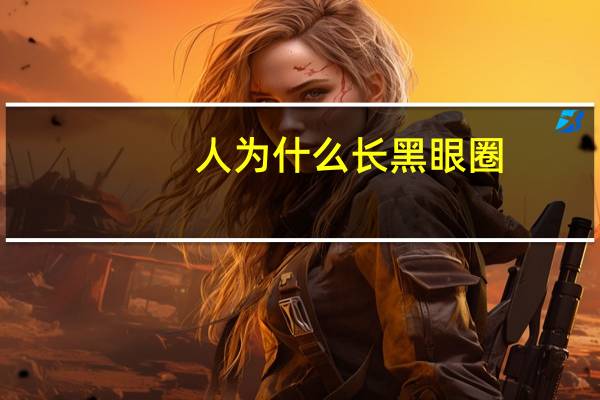 人为什么长黑眼圈(黑眼圈是怎么形成的)