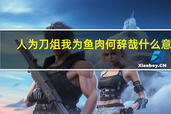 人为刀俎我为鱼肉何辞哉什么意思