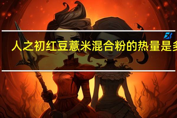 人之初 红豆薏米混合粉的热量是多少