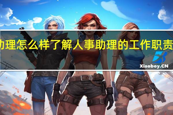 人事助理怎么样 了解人事助理的工作职责和能力要求