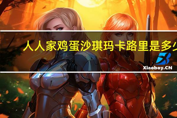 人人家 鸡蛋沙琪玛卡路里是多少