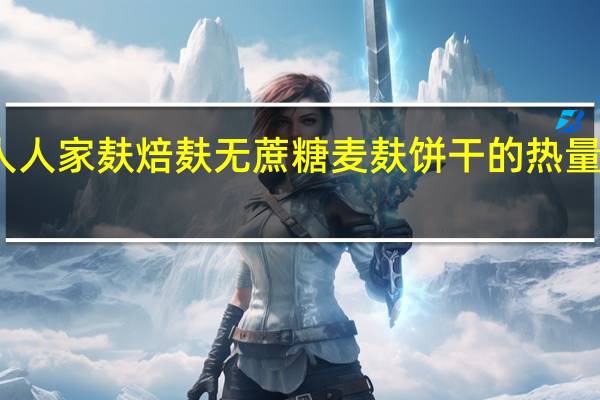 人人家 麸焙麸无蔗糖麦麸饼干的热量是多少