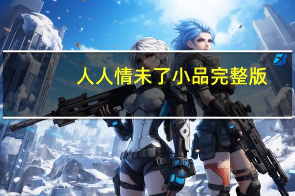 人人情未了小品完整版（人人情侣空间）