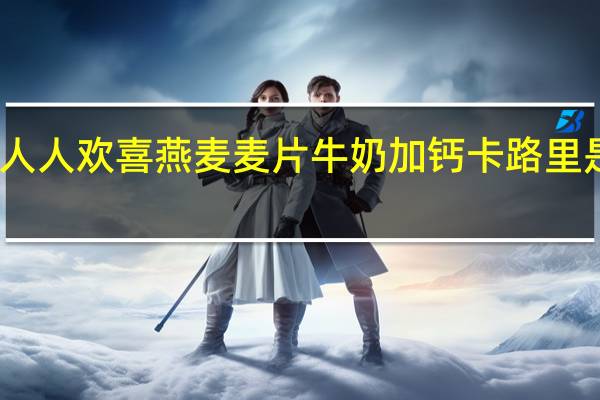 人人欢喜 燕麦麦片牛奶加钙卡路里是多少