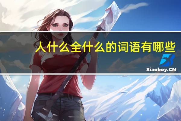 人什么全什么的词语有哪些?
