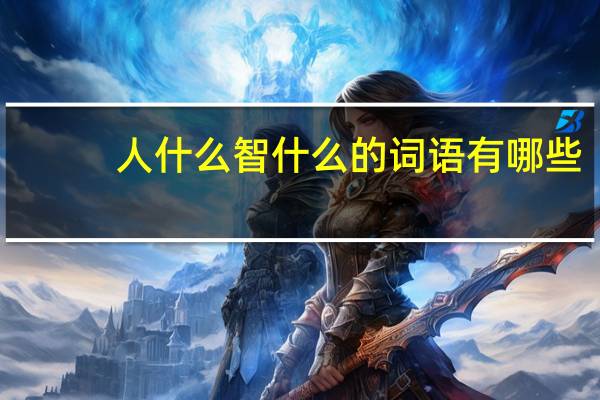 人什么智什么的词语有哪些?
