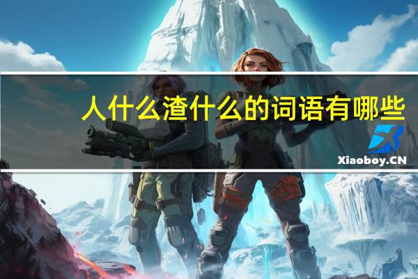 人什么渣什么的词语有哪些?