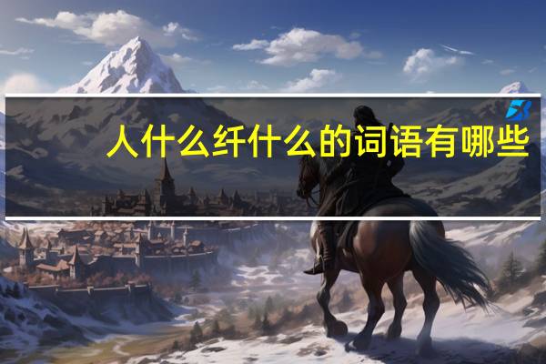 人什么纤什么的词语有哪些?
