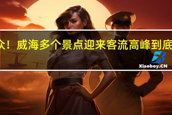 人从众！威海多个景点迎来客流高峰 到底什么情况嘞
