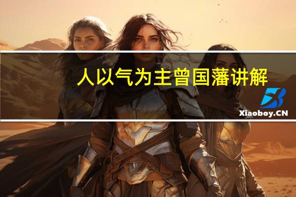 人以气为主曾国藩讲解