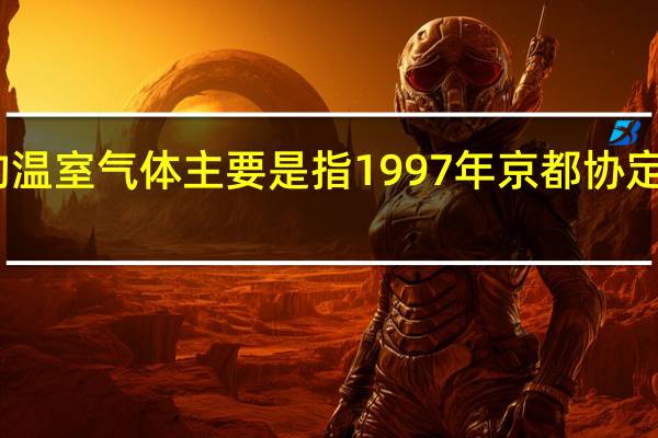 人们所谈及的温室气体主要是指1997年京都协定中所定的几种气体