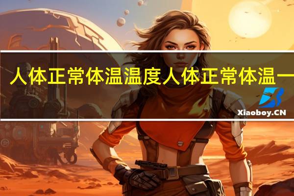 人体正常体温温度 人体正常体温一般是